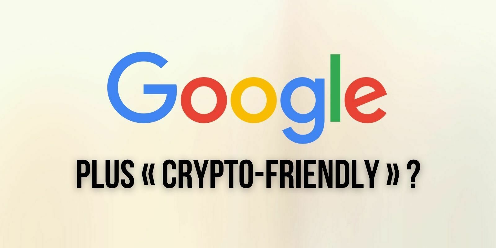 Google lève l'interdiction des publicités pour les portefeuilles de cryptomonnaies et les exchanges