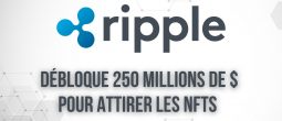 Ripple crée un fonds de 250 millions de dollars pour attirer les projets de NFTs sur XRP Ledger