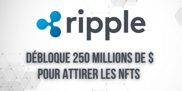 Ripple crée un fonds de 250 millions de dollars pour attirer les projets de NFTs sur XRP Ledger