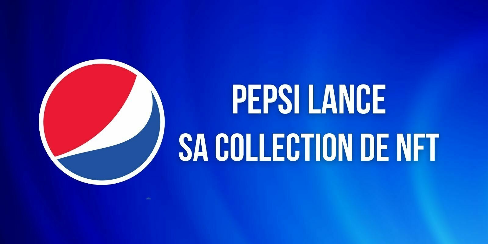Au tour de Pepsi de lancer sa collection de tokens non fongibles (NFTs)