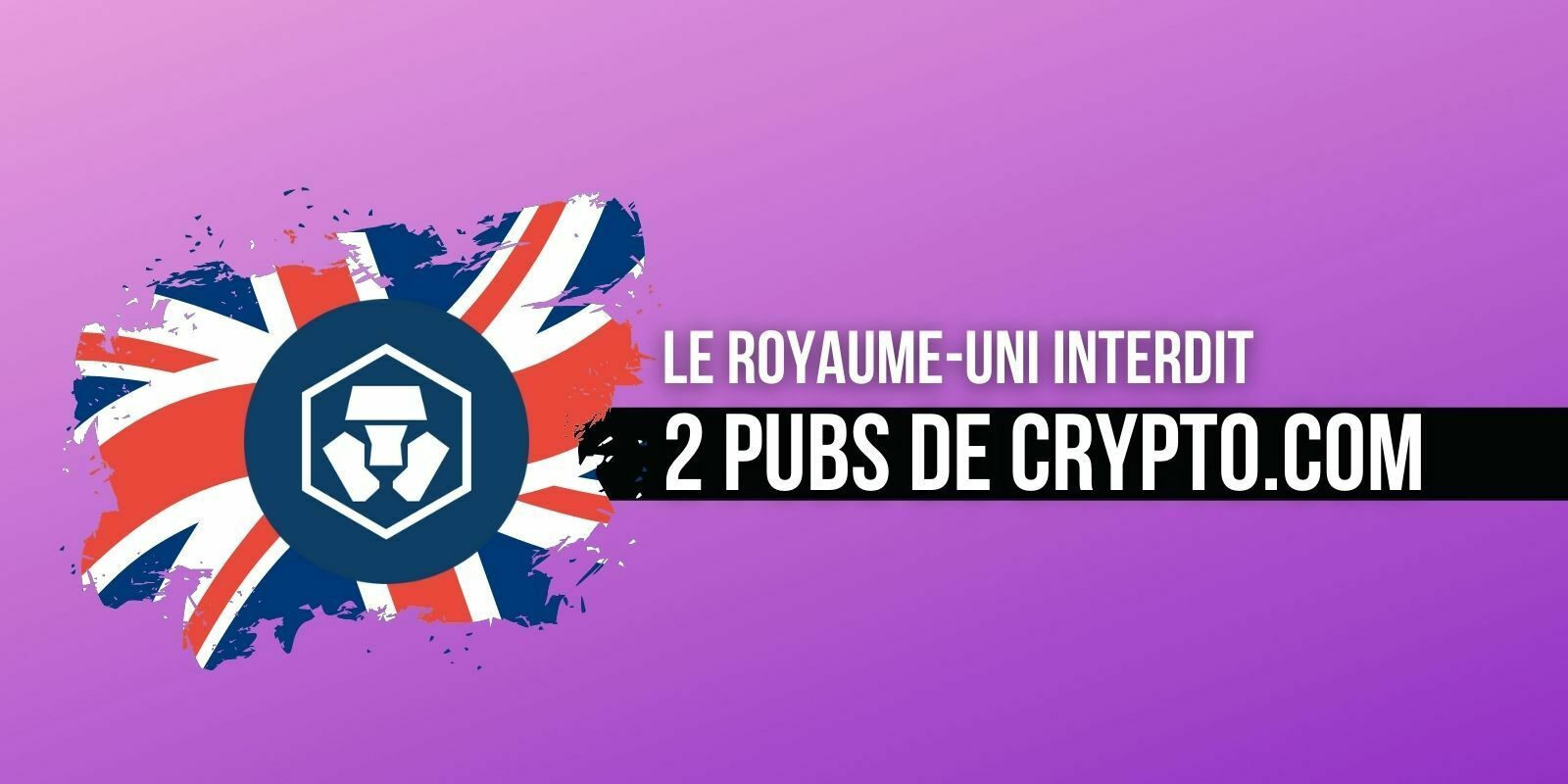 Crypto.com (CRO) : le Royaume-Uni interdit 2 publicités jugés trompeuses, les restrictions continuent
