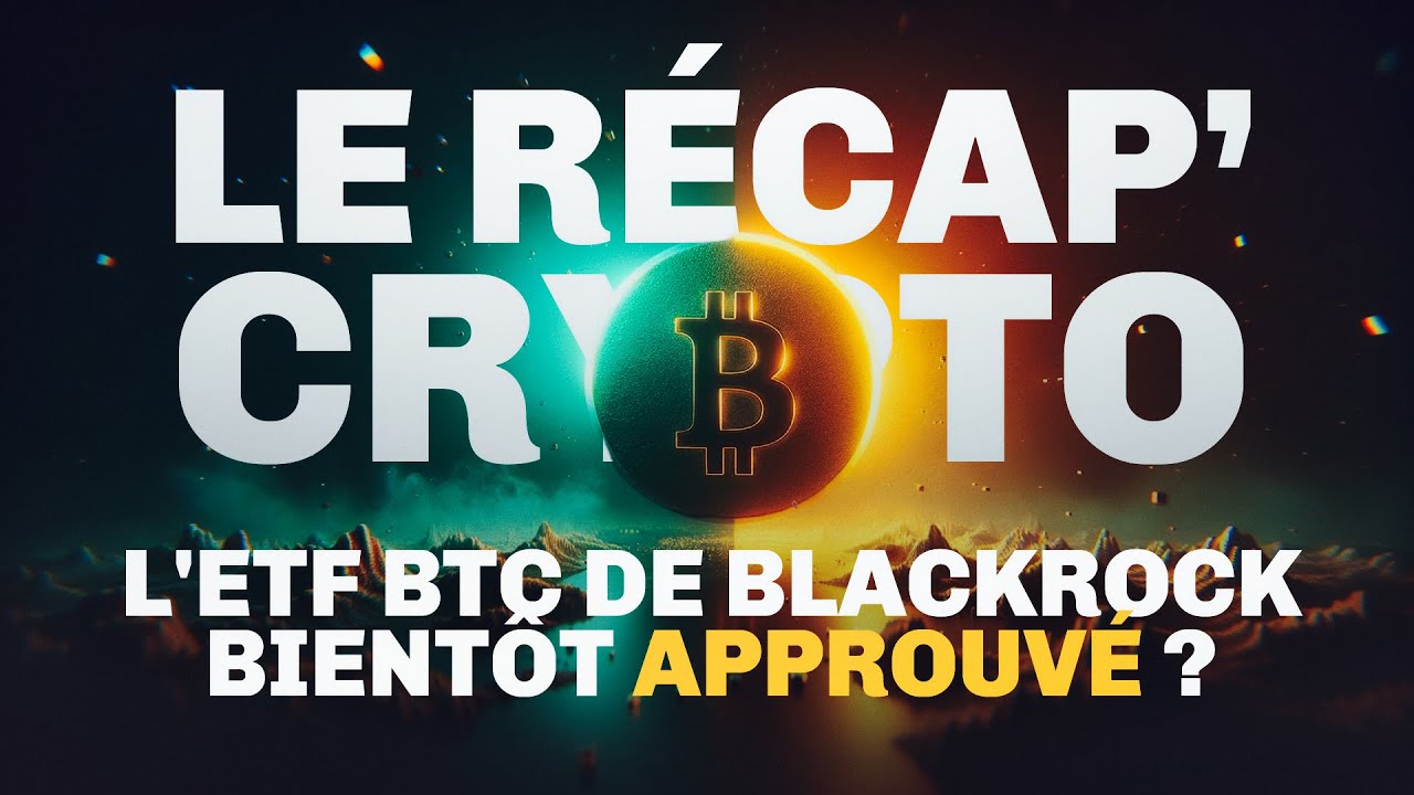 L'ETF Bitcoin de BlackRock bientôt accepté ? Le Recap' Crypto #75