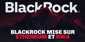 Le géant BlackRock mise gros sur les RWA et la blockchain Ethereum !